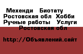 Мехенди ( Биотату )  - Ростовская обл. Хобби. Ручные работы » Услуги   . Ростовская обл.